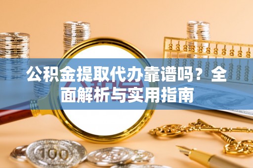 陕县公积金提取代办靠谱吗？全面解析与实用指南