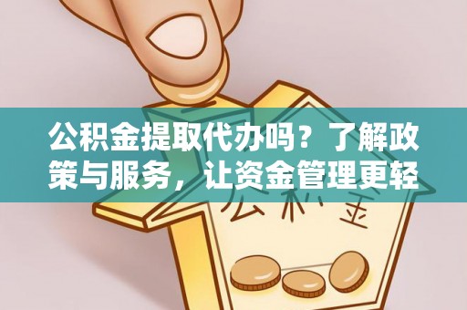 陕县公积金提取代办吗？了解政策与服务，让资金管理更轻松