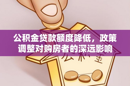 陕县公积金贷款额度降低，政策调整对购房者的深远影响