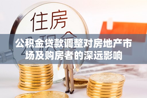 陕县公积金贷款调整对房地产市场及购房者的深远影响