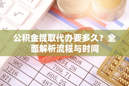 陕县公积金提取代办要多久？全面解析流程与时间