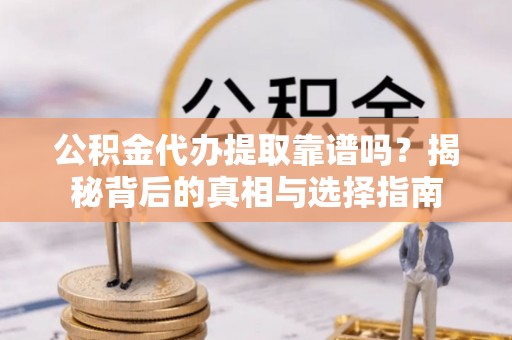 陕县公积金代办提取靠谱吗？揭秘背后的真相与选择指南