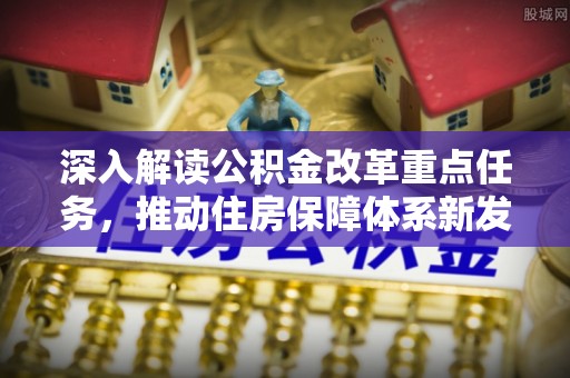 陕县深入解读公积金改革重点任务，推动住房保障体系新发展