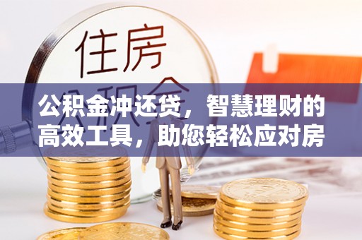 陕县公积金冲还贷，智慧理财的高效工具，助您轻松应对房贷压力