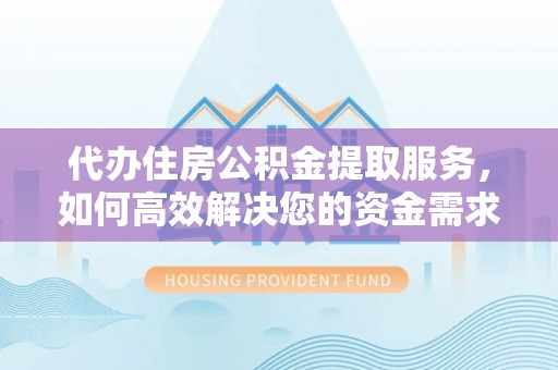 陕县代办住房公积金提取服务，如何高效解决您的资金需求