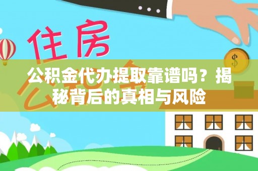 陕县公积金代办提取靠谱吗？揭秘背后的真相与风险
