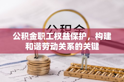 陕县公积金职工权益保护，构建和谐劳动关系的关键