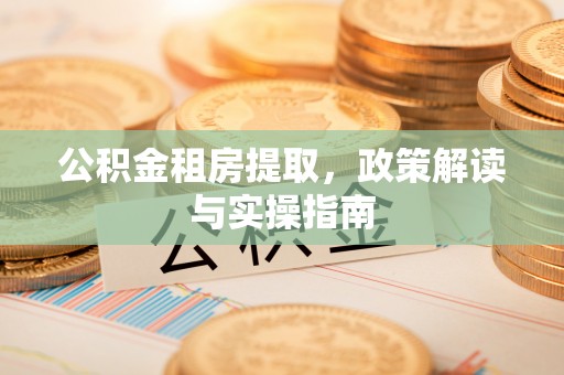 陕县公积金租房提取，政策解读与实操指南