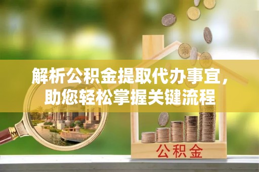 陕县解析公积金提取代办事宜，助您轻松掌握关键流程