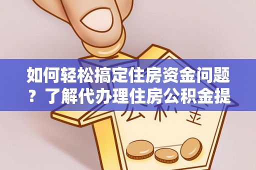 陕县如何轻松搞定住房资金问题？了解代办理住房公积金提取的全流程