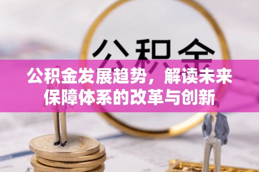 陕县公积金发展趋势，解读未来保障体系的改革与创新