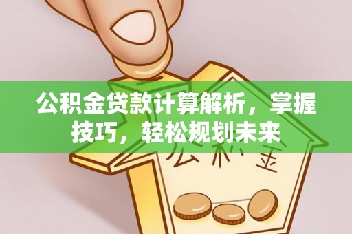 陕县公积金贷款计算解析，掌握技巧，轻松规划未来