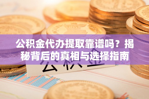 陕县公积金代办提取靠谱吗？揭秘背后的真相与选择指南