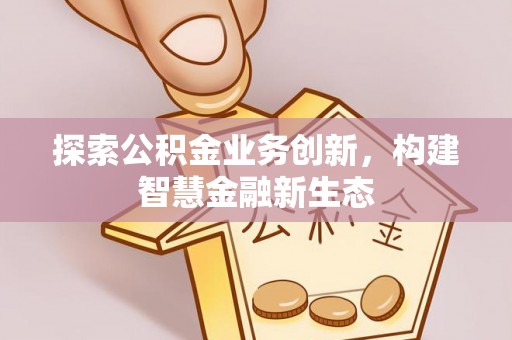 陕县探索公积金业务创新，构建智慧金融新生态